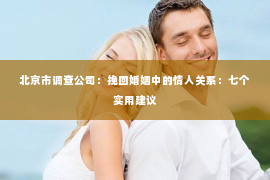 北京市调查公司：挽回婚姻中的情人关系：七个实用建议