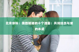 北京缘探：挽回婚姻的十个理由：共同经历与爱的承诺