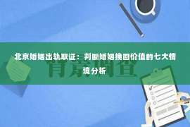 北京婚姻出轨取证：判断婚姻挽回价值的七大情境分析