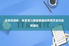 北京市侦探：探索浙江挽回婚姻的有效方法与实用建议