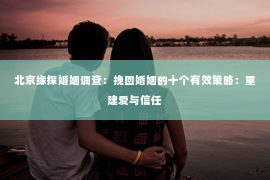 北京缘探婚姻调查：挽回婚姻的十个有效策略：重建爱与信任