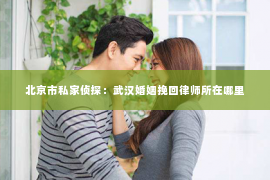 北京市私家侦探：武汉婚姻挽回律师所在哪里