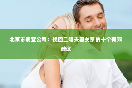 北京市调查公司：挽回二婚夫妻关系的十个有效建议