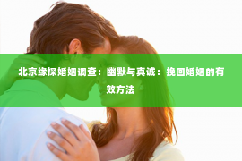 北京缘探婚姻调查：幽默与真诚：挽回婚姻的有效方法