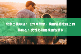 北京出轨取证：《六大禁忌，挽回情感之路上的绊脚石：女性必知的挽回智慧》