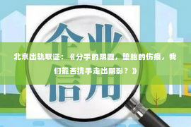 北京出轨取证：《分手的阴霾，堕胎的伤痕，我们能否携手走出阴影？》