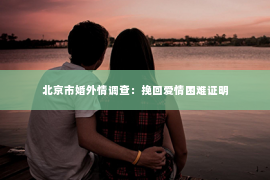 北京市婚外情调查：挽回爱情困难证明