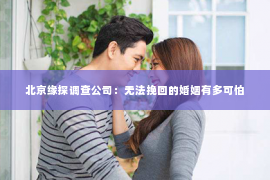 北京缘探调查公司：无法挽回的婚姻有多可怕