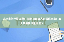 北京市婚外情调查： 如何挽回男人的情感需求：五大策略助你重燃爱火