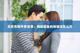 北京市婚外情调查：挽回家暴的婚姻该怎么办