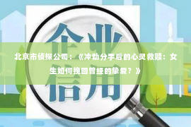 北京市侦探公司：《冲动分手后的心灵救赎：女生如何挽回曾经的挚爱？》