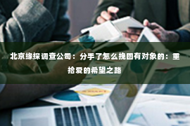 北京缘探调查公司：分手了怎么挽回有对象的：重拾爱的希望之路