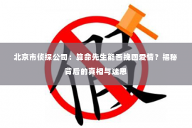 北京市侦探公司：算命先生能否挽回爱情？揭秘背后的真相与迷思