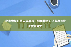 北京缘探：情人分手后，如何挽回？这些表现让你重燃爱火！