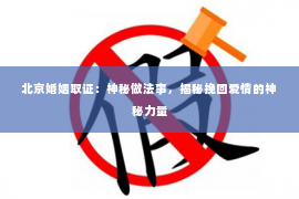 北京婚姻取证：神秘做法事，揭秘挽回爱情的神秘力量