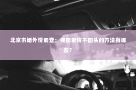 北京市婚外情调查：挽回爱情不回头的方法有哪些？