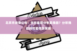 北京市调查公司：天秤座提分手能挽回？分析挽回的可能性及策略