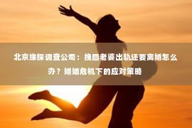 北京缘探调查公司：挽回老婆出轨还要离婚怎么办？婚姻危机下的应对策略