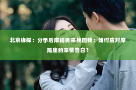 北京缘探：分手后摩羯男来挽回我：如何应对摩羯座的深情告白？