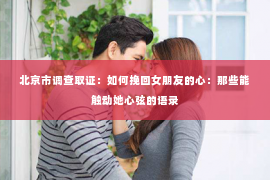 北京市调查取证：如何挽回女朋友的心：那些能触动她心弦的语录