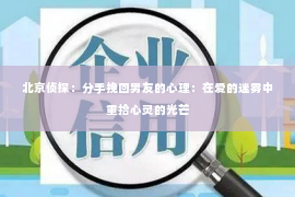 北京侦探：分手挽回男友的心理：在爱的迷雾中重拾心灵的光芒