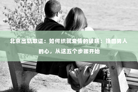 北京出轨取证：如何织就爱情的破晓：挽回男人的心，从这五个步骤开始