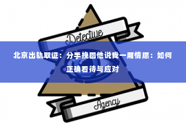 北京出轨取证：分手挽回他说我一厢情愿：如何正确看待与应对