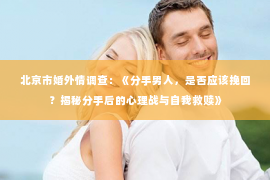 北京市婚外情调查：《分手男人，是否应该挽回？揭秘分手后的心理战与自我救赎》