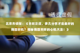 北京市侦探：《天秤冷战，多久分手才是最好的挽回时机？揭秘挽回天秤的心机大法！》