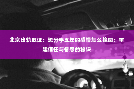 北京出轨取证：想分手五年的感情怎么挽回：重建信任与情感的秘诀