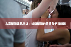 北京婚姻出轨取证：挽回婚姻的情感句子简短短