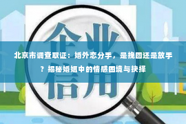 北京市调查取证：婚外恋分手，是挽回还是放手？揭秘婚姻中的情感困境与抉择