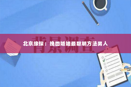 北京缘探：挽回婚姻最聪明方法男人