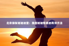 北京缘探婚姻调查：挽回婚姻情感的有效方法