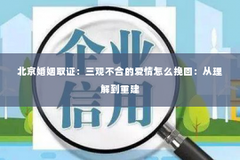 北京婚姻取证：三观不合的爱情怎么挽回：从理解到重建