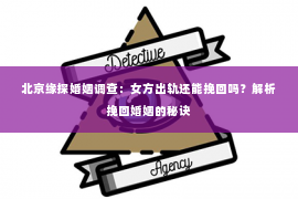 北京缘探婚姻调查：女方出轨还能挽回吗？解析挽回婚姻的秘诀