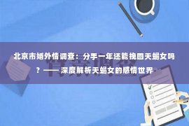 北京市婚外情调查：分手一年还能挽回天蝎女吗？—— 深度解析天蝎女的感情世界