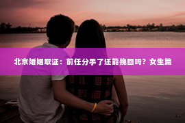 北京婚姻取证：前任分手了还能挽回吗？女生篇