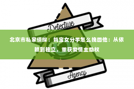 北京市私家侦探：妈宝女分手怎么挽回他：从依赖到独立，重获爱情主动权