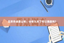 北京市调查公司：分手九天了可以挽回吗？