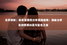 北京缘探：男朋友提完分手就挽回我：揭秘分手后的情感纠葛与复合之路