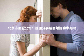 北京市调查公司：挽回分手后的婚姻会幸福吗