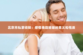 北京市私家侦探：感情挽回婚姻的意义和性质