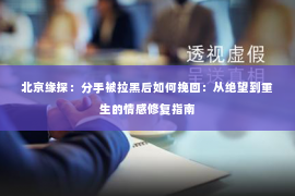 北京缘探：分手被拉黑后如何挽回：从绝望到重生的情感修复指南