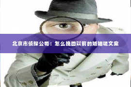 北京市侦探公司：怎么挽回以前的婚姻呢文案