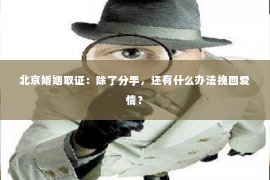 北京婚姻取证：除了分手，还有什么办法挽回爱情？