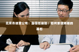 北京市调查公司：当信任崩塌：如何重建婚姻的基石