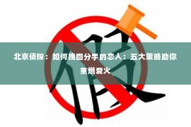 北京侦探：如何挽回分手的恋人：五大策略助你重燃爱火