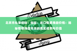 北京市私家侦探：标题：周口情感挽回价格：揭秘情感挽回市场的真实成本与价值