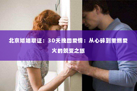 北京婚姻取证：30天挽回爱情：从心碎到重燃爱火的蜕变之旅